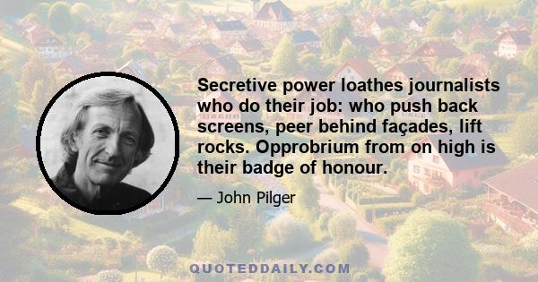 Secretive power loathes journalists who do their job: who push back screens, peer behind façades, lift rocks. Opprobrium from on high is their badge of honour.