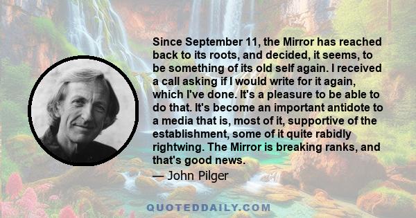 Since September 11, the Mirror has reached back to its roots, and decided, it seems, to be something of its old self again. I received a call asking if I would write for it again, which I've done. It's a pleasure to be