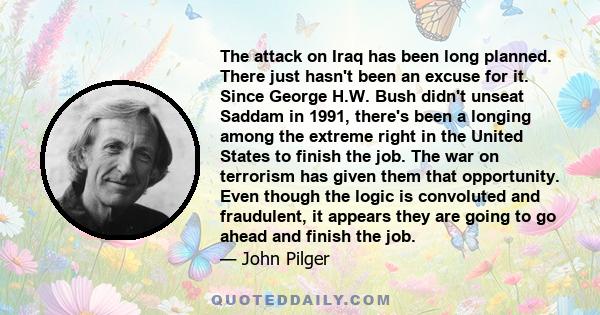 The attack on Iraq has been long planned. There just hasn't been an excuse for it. Since George H.W. Bush didn't unseat Saddam in 1991, there's been a longing among the extreme right in the United States to finish the