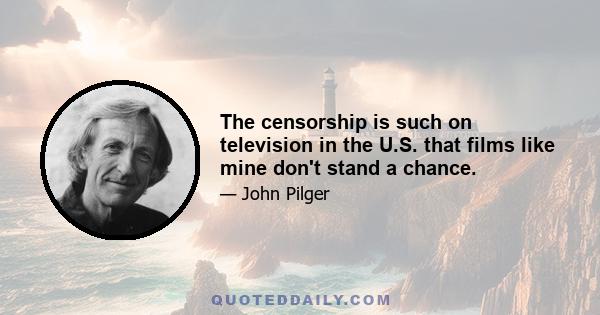 The censorship is such on television in the U.S. that films like mine don't stand a chance.