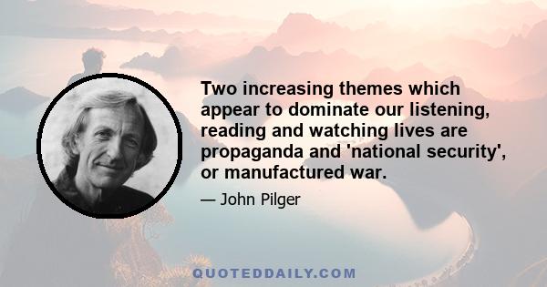 Two increasing themes which appear to dominate our listening, reading and watching lives are propaganda and 'national security', or manufactured war.