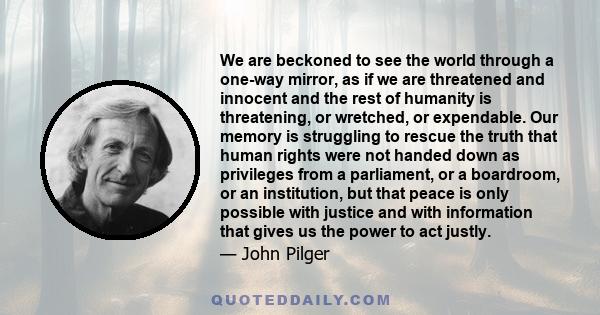 We are beckoned to see the world through a one-way mirror, as if we are threatened and innocent and the rest of humanity is threatening, or wretched, or expendable. Our memory is struggling to rescue the truth that