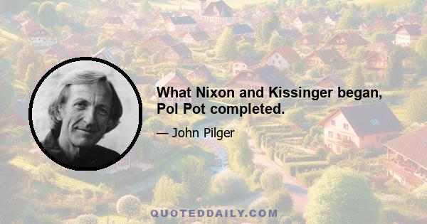 What Nixon and Kissinger began, Pol Pot completed.