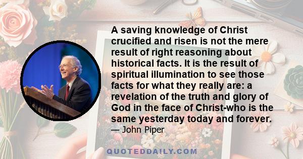 A saving knowledge of Christ crucified and risen is not the mere result of right reasoning about historical facts. It is the result of spiritual illumination to see those facts for what they really are: a revelation of