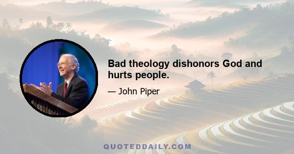 Bad theology dishonors God and hurts people.