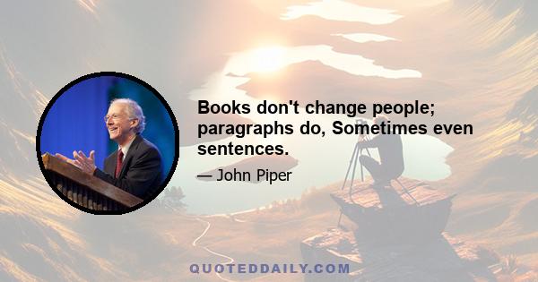 Books don't change people; paragraphs do, Sometimes even sentences.