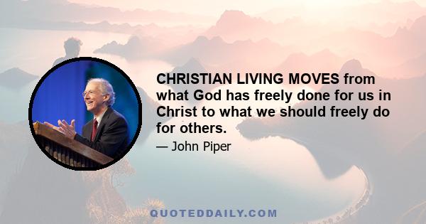 CHRISTIAN LIVING MOVES from what God has freely done for us in Christ to what we should freely do for others.