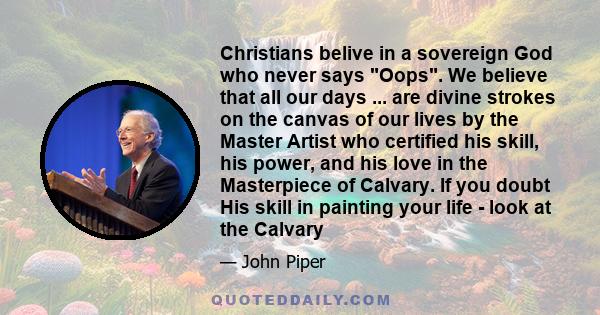 Christians belive in a sovereign God who never says Oops. We believe that all our days ... are divine strokes on the canvas of our lives by the Master Artist who certified his skill, his power, and his love in the