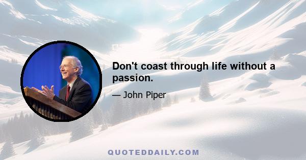 Don't coast through life without a passion.