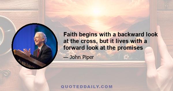 Faith begins with a backward look at the cross, but it lives with a forward look at the promises