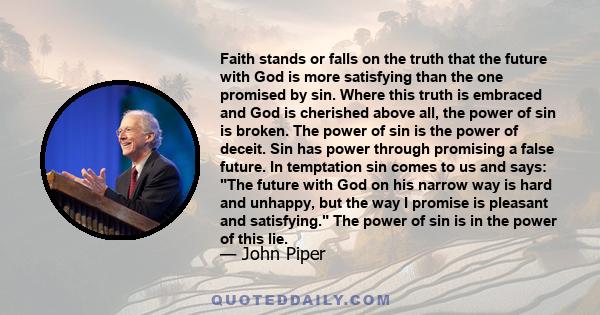 Faith stands or falls on the truth that the future with God is more satisfying than the one promised by sin. Where this truth is embraced and God is cherished above all, the power of sin is broken. The power of sin is