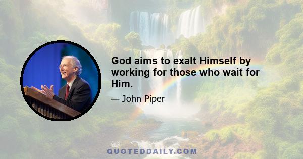 God aims to exalt Himself by working for those who wait for Him.