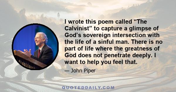 I wrote this poem called “The Calvinist” to capture a glimpse of God’s sovereign intersection with the life of a sinful man. There is no part of life where the greatness of God does not penetrate deeply. I want to help