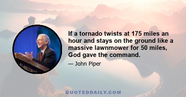 If a tornado twists at 175 miles an hour and stays on the ground like a massive lawnmower for 50 miles, God gave the command.