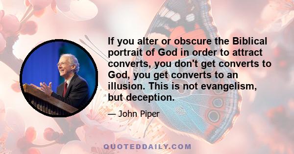 If you alter or obscure the Biblical portrait of God in order to attract converts, you don't get converts to God, you get converts to an illusion. This is not evangelism, but deception.