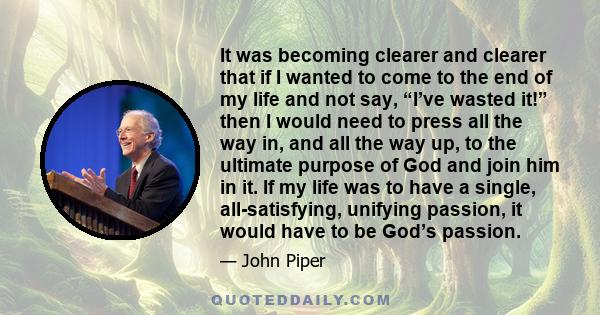 It was becoming clearer and clearer that if I wanted to come to the end of my life and not say, “I’ve wasted it!” then I would need to press all the way in, and all the way up, to the ultimate purpose of God and join