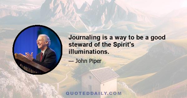 Journaling is a way to be a good steward of the Spirit's illuminations.