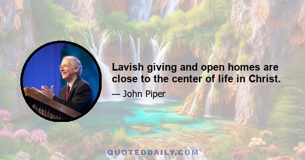 Lavish giving and open homes are close to the center of life in Christ.