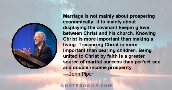 Marriage is not mainly about prospering economically; it is mainly about displaying the covenant-keepin g love between Christ and his church. Knowing Christ is more important than making a living. Treasuring Christ is