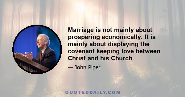 Marriage is not mainly about prospering economically. It is mainly about displaying the covenant keeping love between Christ and his Church