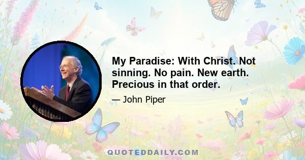 My Paradise: With Christ. Not sinning. No pain. New earth. Precious in that order.