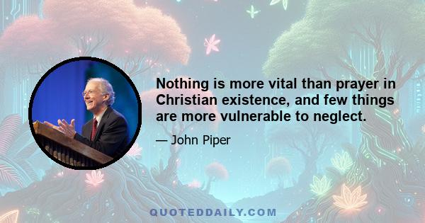 Nothing is more vital than prayer in Christian existence, and few things are more vulnerable to neglect.