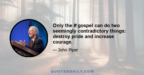 Only the #‎ gospel can do two seemingly contradictory things: destroy pride and increase courage.