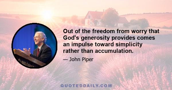 Out of the freedom from worry that God's generosity provides comes an impulse toward simplicity rather than accumulation.