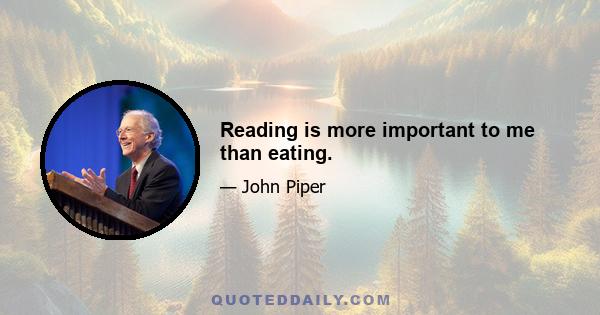 Reading is more important to me than eating.