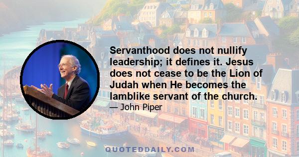 Servanthood does not nullify leadership; it defines it. Jesus does not cease to be the Lion of Judah when He becomes the lamblike servant of the church.