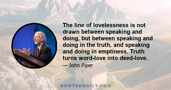 The line of lovelessness is not drawn between speaking and doing, but between speaking and doing in the truth, and speaking and doing in emptiness. Truth turns word-love into deed-love.