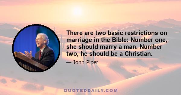 There are two basic restrictions on marriage in the Bible: Number one, she should marry a man. Number two, he should be a Christian.