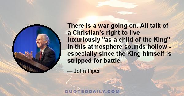 There is a war going on. All talk of a Christian's right to live luxuriously as a child of the King in this atmosphere sounds hollow - especially since the King himself is stripped for battle.