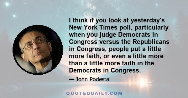 I think if you look at yesterday's New York Times poll, particularly when you judge Democrats in Congress versus the Republicans in Congress, people put a little more faith, or even a little more than a little more