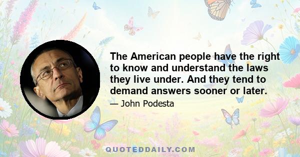 The American people have the right to know and understand the laws they live under. And they tend to demand answers sooner or later.