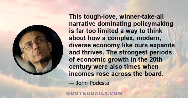 This tough-love, winner-take-all narrative dominating policymaking is far too limited a way to think about how a complex, modern, diverse economy like ours expands and thrives. The strongest periods of economic growth