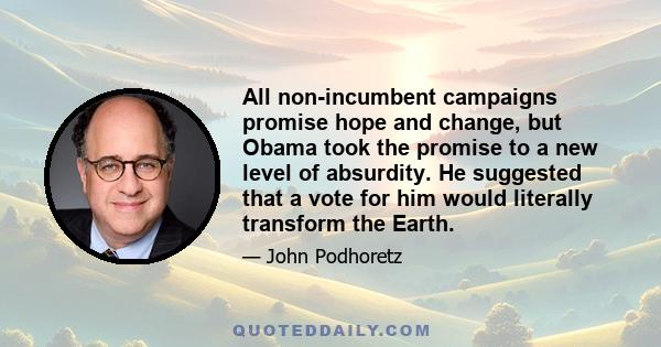 All non-incumbent campaigns promise hope and change, but Obama took the promise to a new level of absurdity. He suggested that a vote for him would literally transform the Earth.