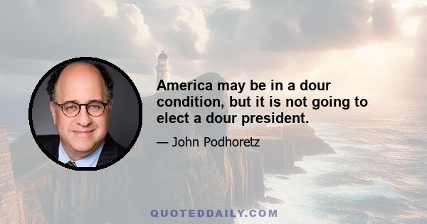 America may be in a dour condition, but it is not going to elect a dour president.