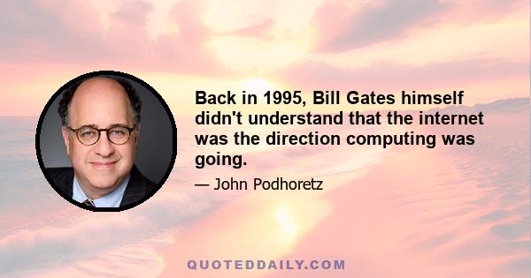 Back in 1995, Bill Gates himself didn't understand that the internet was the direction computing was going.