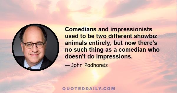 Comedians and impressionists used to be two different showbiz animals entirely, but now there's no such thing as a comedian who doesn't do impressions.