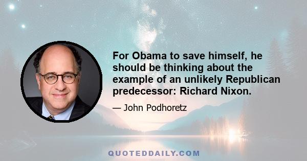 For Obama to save himself, he should be thinking about the example of an unlikely Republican predecessor: Richard Nixon.