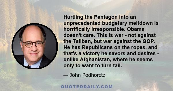 Hurtling the Pentagon into an unprecedented budgetary meltdown is horrifically irresponsible. Obama doesn't care. This is war - not against the Taliban, but war against the GOP. He has Republicans on the ropes, and