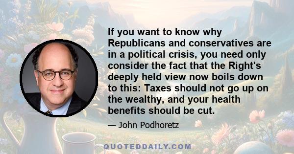 If you want to know why Republicans and conservatives are in a political crisis, you need only consider the fact that the Right's deeply held view now boils down to this: Taxes should not go up on the wealthy, and your