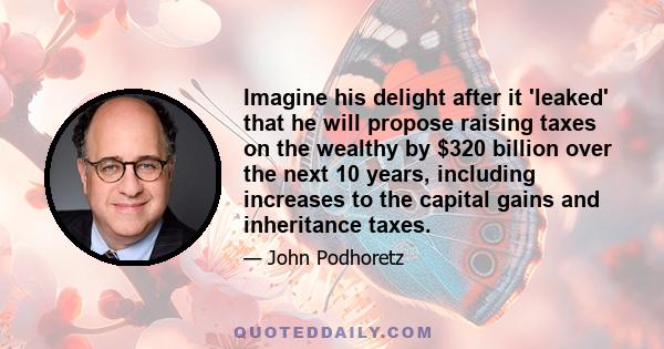 Imagine his delight after it 'leaked' that he will propose raising taxes on the wealthy by $320 billion over the next 10 years, including increases to the capital gains and inheritance taxes.