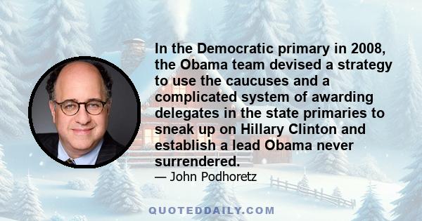 In the Democratic primary in 2008, the Obama team devised a strategy to use the caucuses and a complicated system of awarding delegates in the state primaries to sneak up on Hillary Clinton and establish a lead Obama