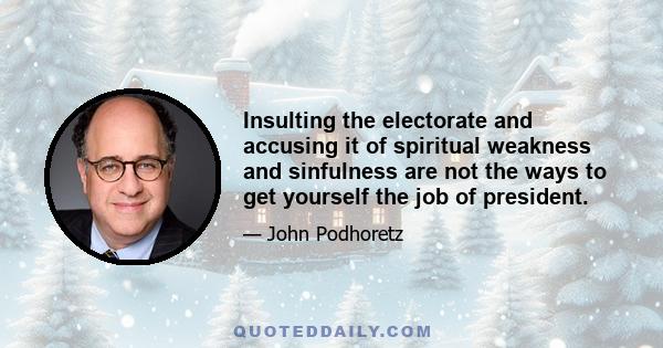 Insulting the electorate and accusing it of spiritual weakness and sinfulness are not the ways to get yourself the job of president.