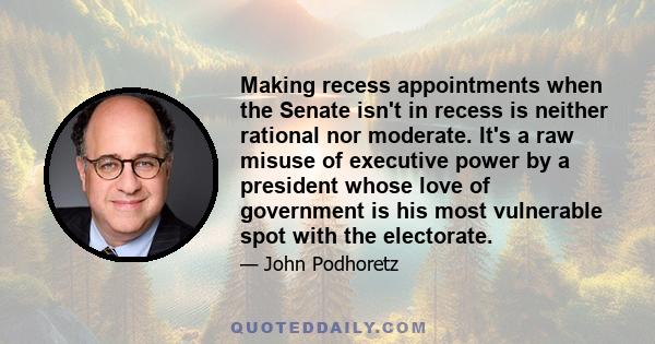 Making recess appointments when the Senate isn't in recess is neither rational nor moderate. It's a raw misuse of executive power by a president whose love of government is his most vulnerable spot with the electorate.