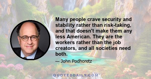 Many people crave security and stability rather than risk-taking, and that doesn't make them any less American. They are the workers rather than the job creators, and all societies need both.