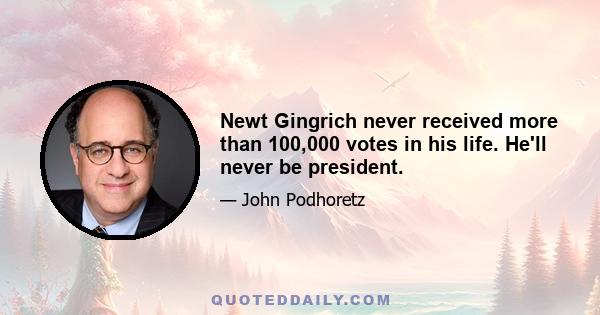 Newt Gingrich never received more than 100,000 votes in his life. He'll never be president.