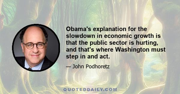 Obama's explanation for the slowdown in economic growth is that the public sector is hurting, and that's where Washington must step in and act.